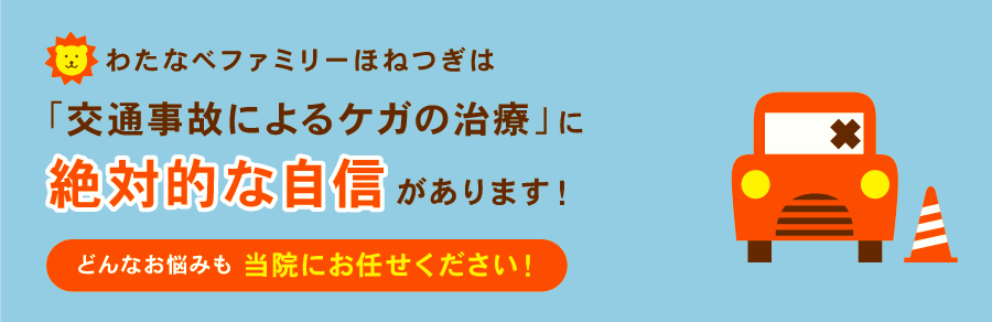 わたなべファミリーほねつぎは 交通事故治療の専門院です!わたなべファミリーほねつぎでは、交通事故によるムチウチ・腰痛を徹底した治療で根本から迅速に治します。