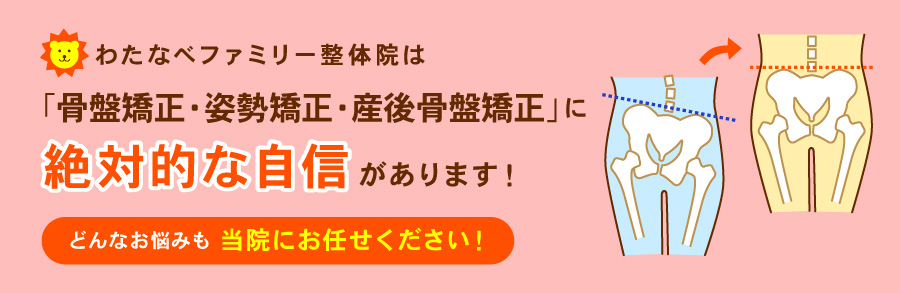 わたなべファミリー整体院は「骨盤矯正・姿勢矯正・産後骨盤矯正」に絶対的な自信があります！