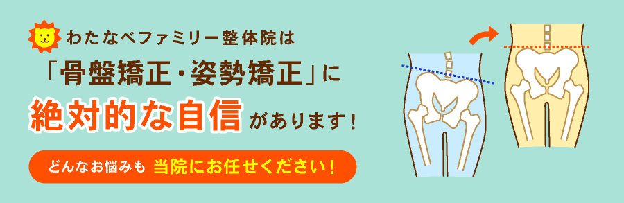 わたなべファミリー整体院は「骨盤矯正・姿勢矯正・産後骨盤矯正」に絶対的な自信があります!