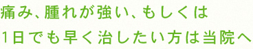 痛み、腫れが強い、若しくは１日でも早く治したい方は当院へ